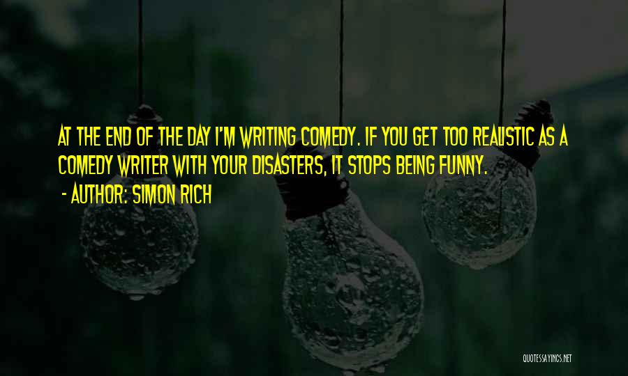 Simon Rich Quotes: At The End Of The Day I'm Writing Comedy. If You Get Too Realistic As A Comedy Writer With Your