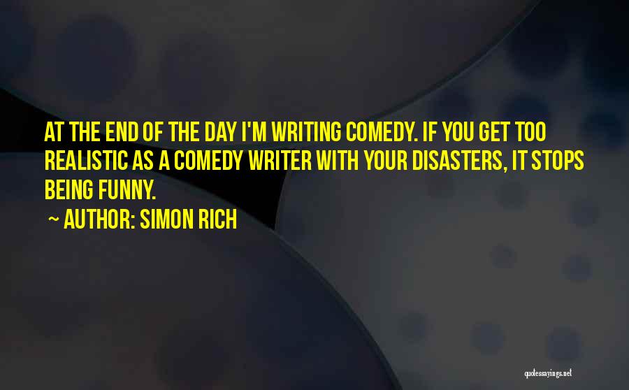 Simon Rich Quotes: At The End Of The Day I'm Writing Comedy. If You Get Too Realistic As A Comedy Writer With Your