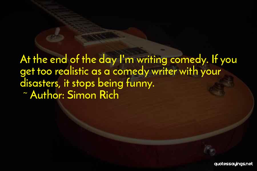 Simon Rich Quotes: At The End Of The Day I'm Writing Comedy. If You Get Too Realistic As A Comedy Writer With Your