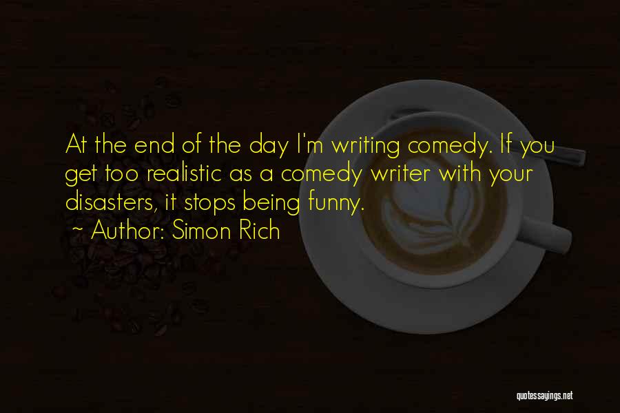 Simon Rich Quotes: At The End Of The Day I'm Writing Comedy. If You Get Too Realistic As A Comedy Writer With Your