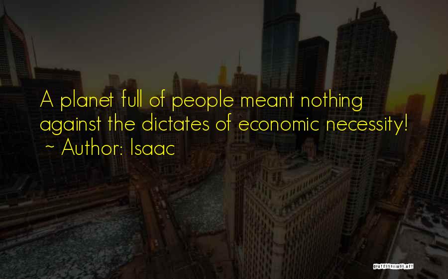 Isaac Quotes: A Planet Full Of People Meant Nothing Against The Dictates Of Economic Necessity!