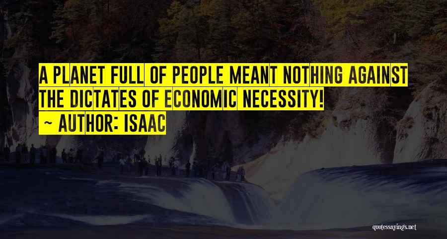 Isaac Quotes: A Planet Full Of People Meant Nothing Against The Dictates Of Economic Necessity!