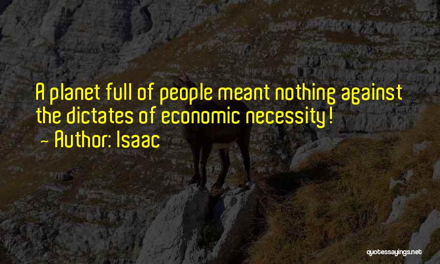 Isaac Quotes: A Planet Full Of People Meant Nothing Against The Dictates Of Economic Necessity!