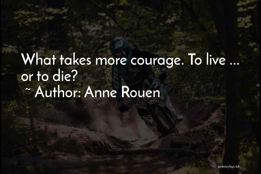 Anne Rouen Quotes: What Takes More Courage. To Live ... Or To Die?