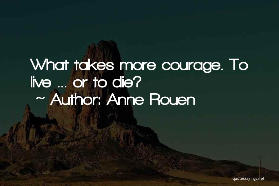 Anne Rouen Quotes: What Takes More Courage. To Live ... Or To Die?