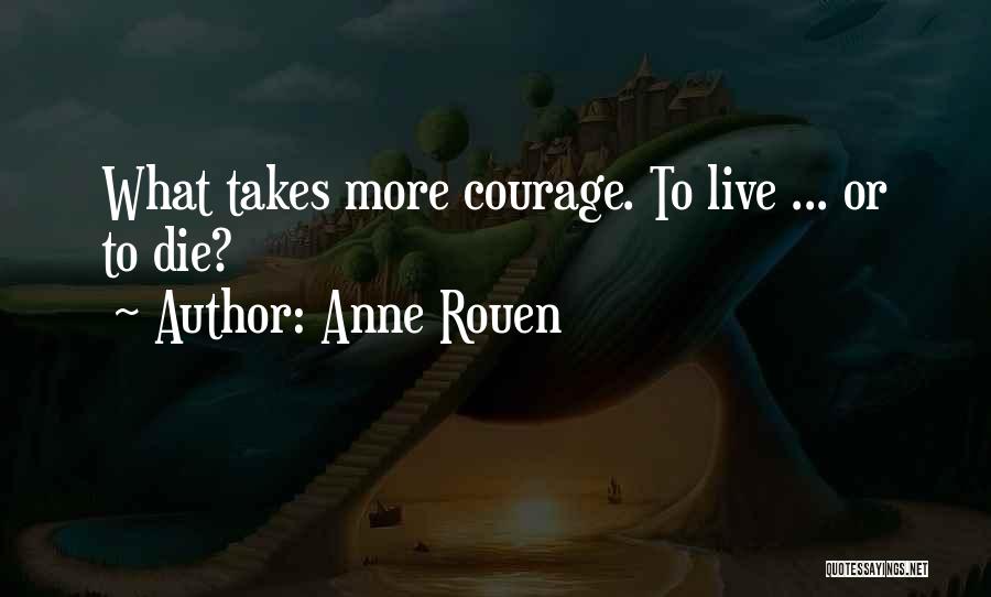 Anne Rouen Quotes: What Takes More Courage. To Live ... Or To Die?