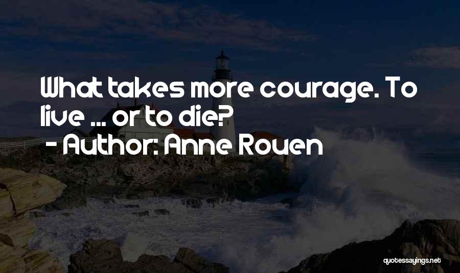 Anne Rouen Quotes: What Takes More Courage. To Live ... Or To Die?