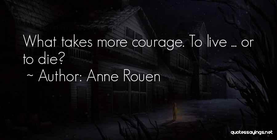 Anne Rouen Quotes: What Takes More Courage. To Live ... Or To Die?