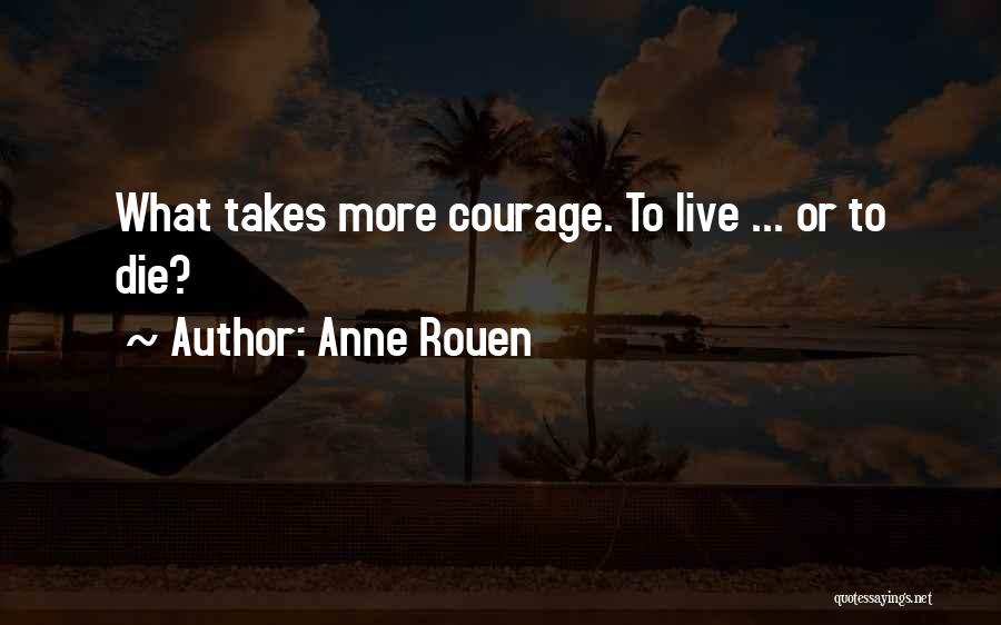 Anne Rouen Quotes: What Takes More Courage. To Live ... Or To Die?