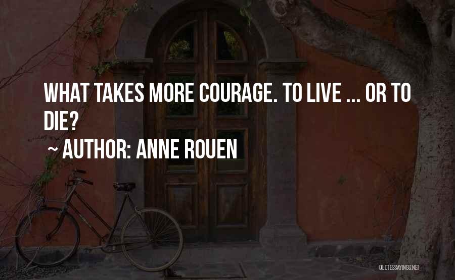 Anne Rouen Quotes: What Takes More Courage. To Live ... Or To Die?