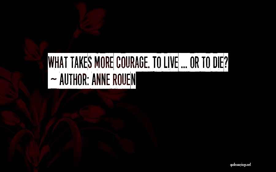 Anne Rouen Quotes: What Takes More Courage. To Live ... Or To Die?