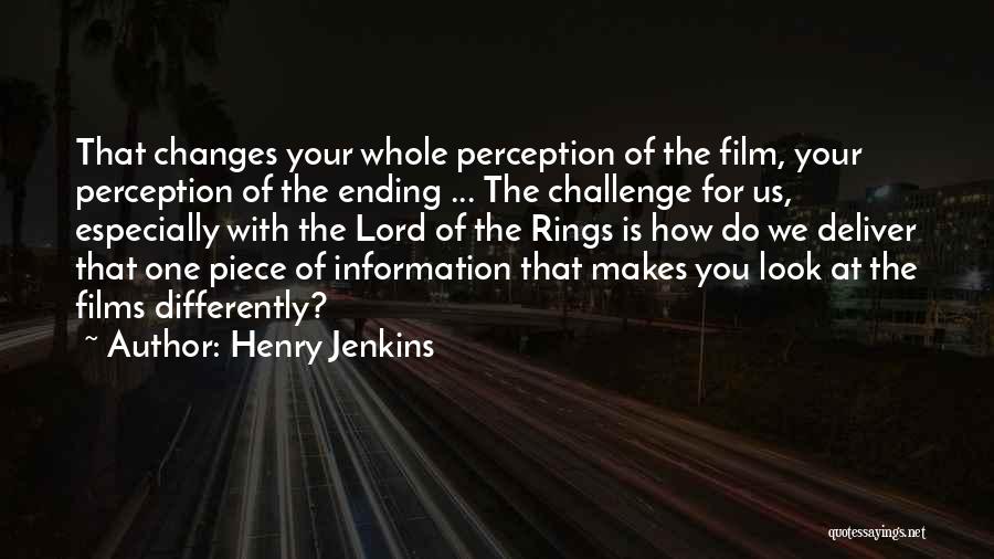 Henry Jenkins Quotes: That Changes Your Whole Perception Of The Film, Your Perception Of The Ending ... The Challenge For Us, Especially With