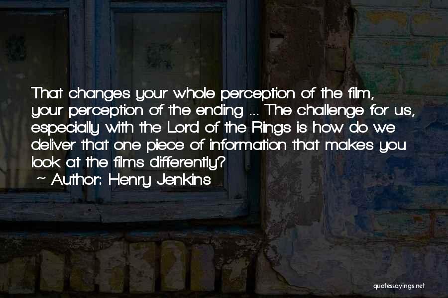 Henry Jenkins Quotes: That Changes Your Whole Perception Of The Film, Your Perception Of The Ending ... The Challenge For Us, Especially With