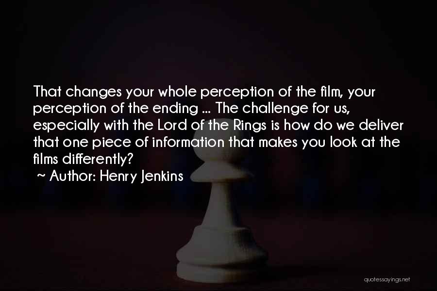 Henry Jenkins Quotes: That Changes Your Whole Perception Of The Film, Your Perception Of The Ending ... The Challenge For Us, Especially With