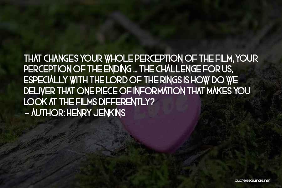 Henry Jenkins Quotes: That Changes Your Whole Perception Of The Film, Your Perception Of The Ending ... The Challenge For Us, Especially With