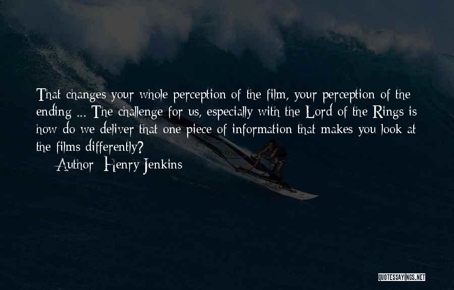 Henry Jenkins Quotes: That Changes Your Whole Perception Of The Film, Your Perception Of The Ending ... The Challenge For Us, Especially With