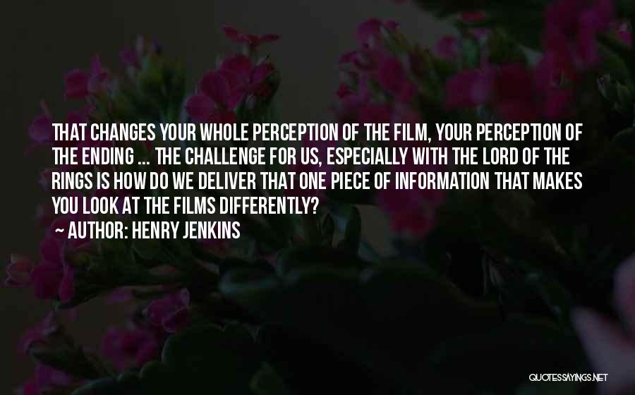 Henry Jenkins Quotes: That Changes Your Whole Perception Of The Film, Your Perception Of The Ending ... The Challenge For Us, Especially With