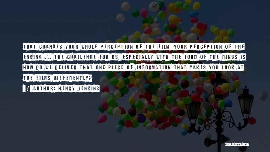 Henry Jenkins Quotes: That Changes Your Whole Perception Of The Film, Your Perception Of The Ending ... The Challenge For Us, Especially With