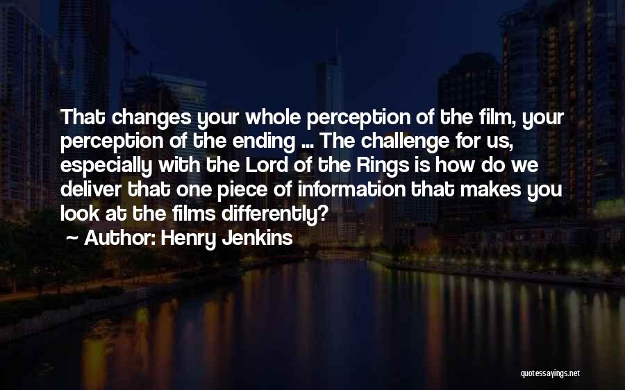 Henry Jenkins Quotes: That Changes Your Whole Perception Of The Film, Your Perception Of The Ending ... The Challenge For Us, Especially With