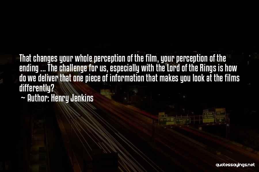 Henry Jenkins Quotes: That Changes Your Whole Perception Of The Film, Your Perception Of The Ending ... The Challenge For Us, Especially With