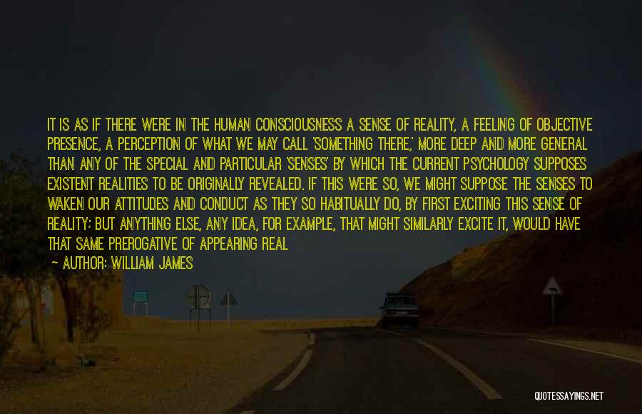 William James Quotes: It Is As If There Were In The Human Consciousness A Sense Of Reality, A Feeling Of Objective Presence, A