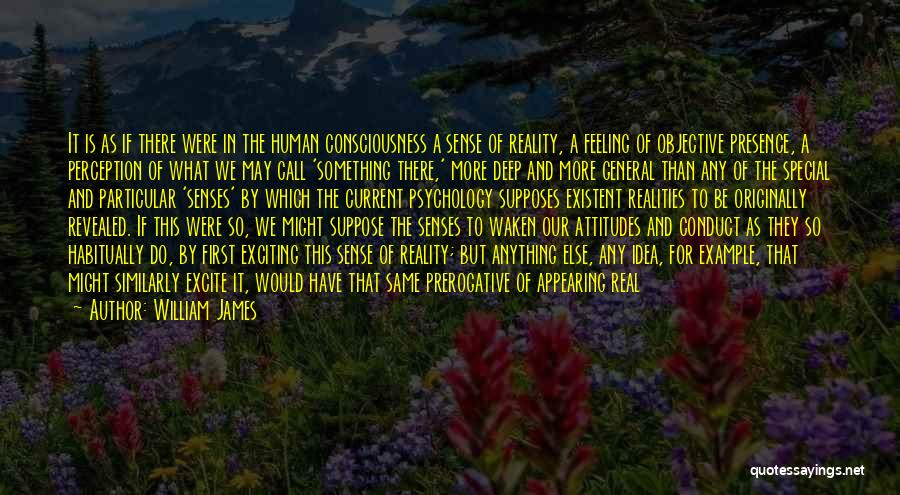 William James Quotes: It Is As If There Were In The Human Consciousness A Sense Of Reality, A Feeling Of Objective Presence, A