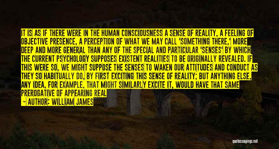 William James Quotes: It Is As If There Were In The Human Consciousness A Sense Of Reality, A Feeling Of Objective Presence, A