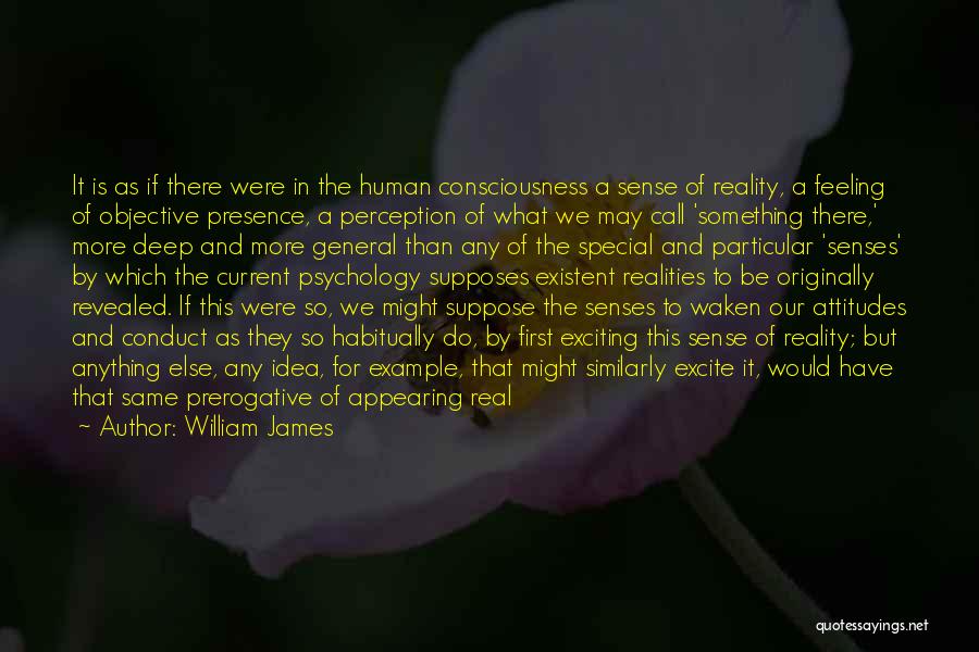 William James Quotes: It Is As If There Were In The Human Consciousness A Sense Of Reality, A Feeling Of Objective Presence, A