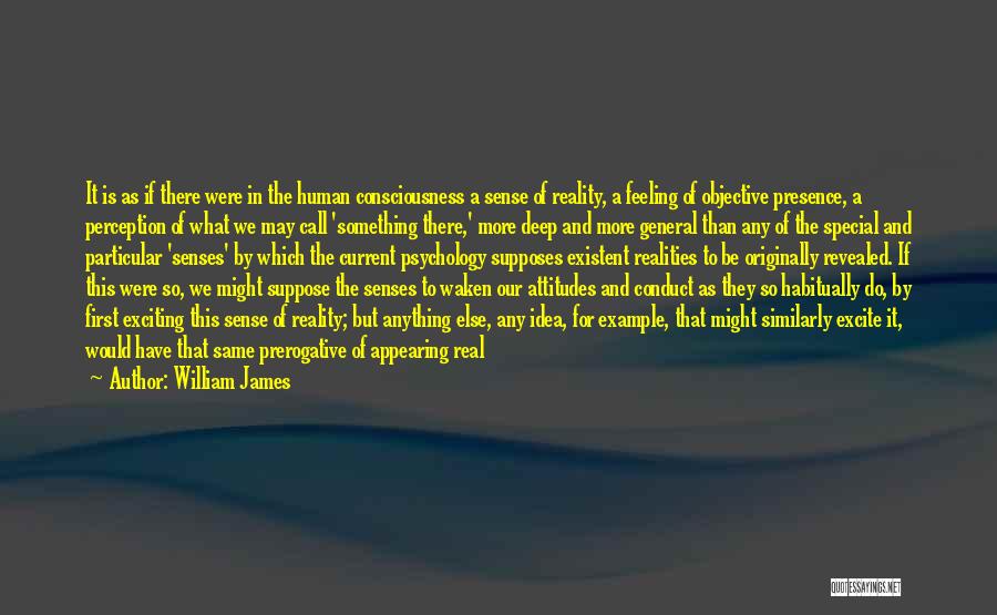 William James Quotes: It Is As If There Were In The Human Consciousness A Sense Of Reality, A Feeling Of Objective Presence, A