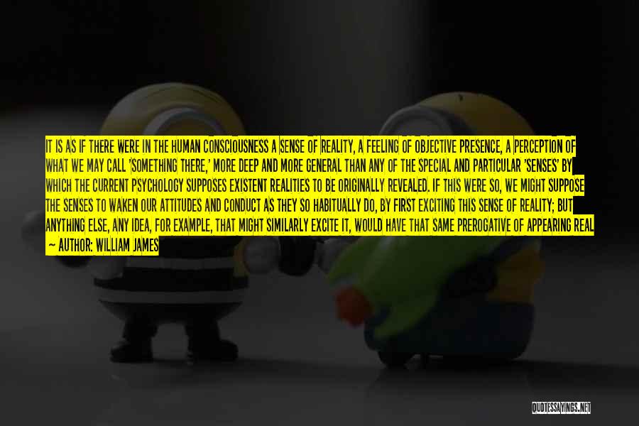 William James Quotes: It Is As If There Were In The Human Consciousness A Sense Of Reality, A Feeling Of Objective Presence, A