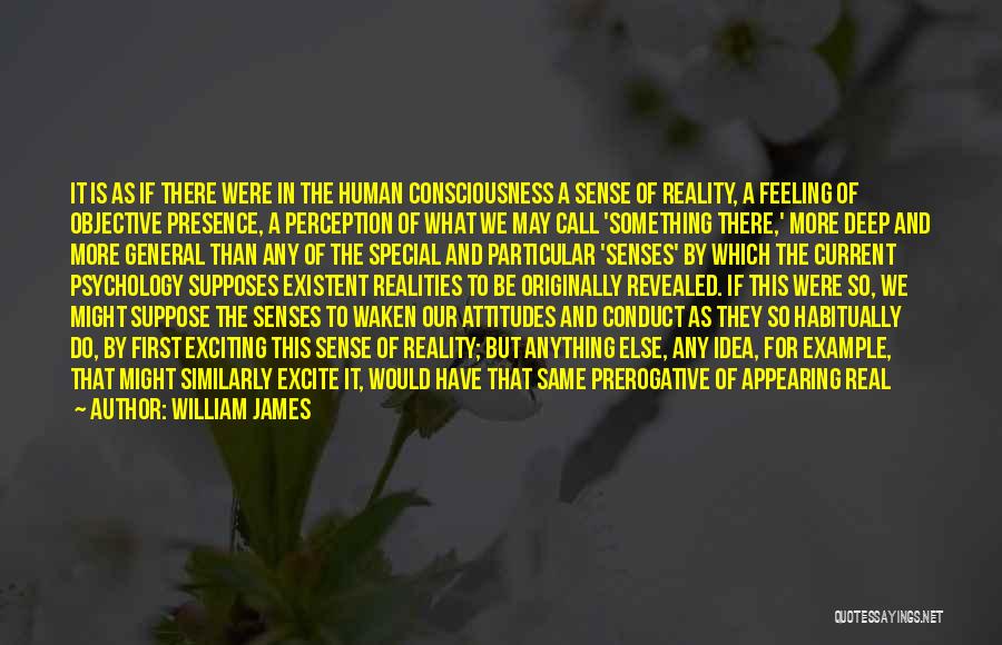 William James Quotes: It Is As If There Were In The Human Consciousness A Sense Of Reality, A Feeling Of Objective Presence, A