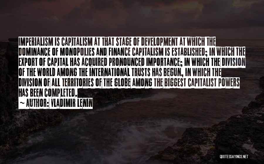 Vladimir Lenin Quotes: Imperialism Is Capitalism At That Stage Of Development At Which The Dominance Of Monopolies And Finance Capitalism Is Established; In