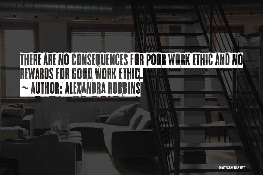 Alexandra Robbins Quotes: There Are No Consequences For Poor Work Ethic And No Rewards For Good Work Ethic.