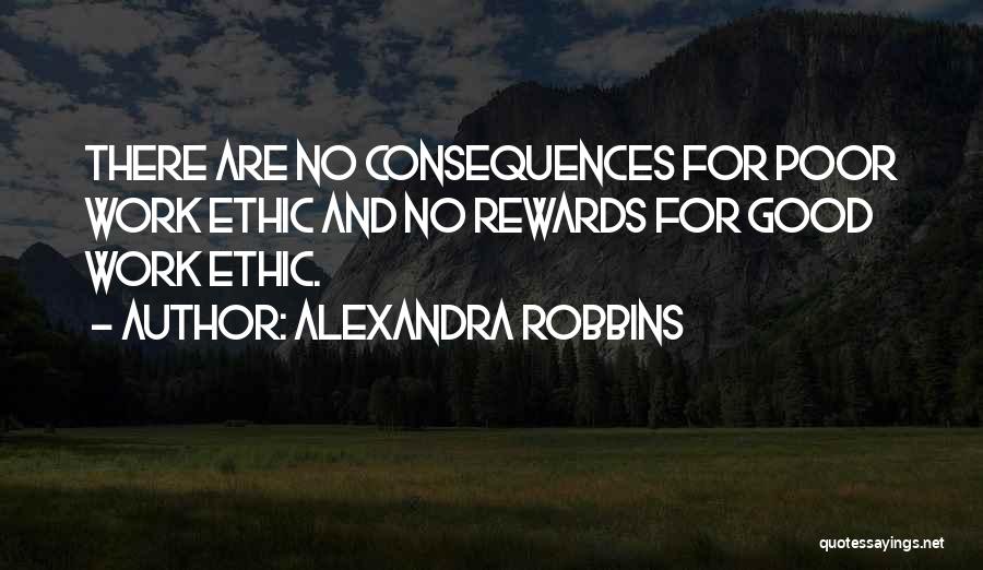 Alexandra Robbins Quotes: There Are No Consequences For Poor Work Ethic And No Rewards For Good Work Ethic.