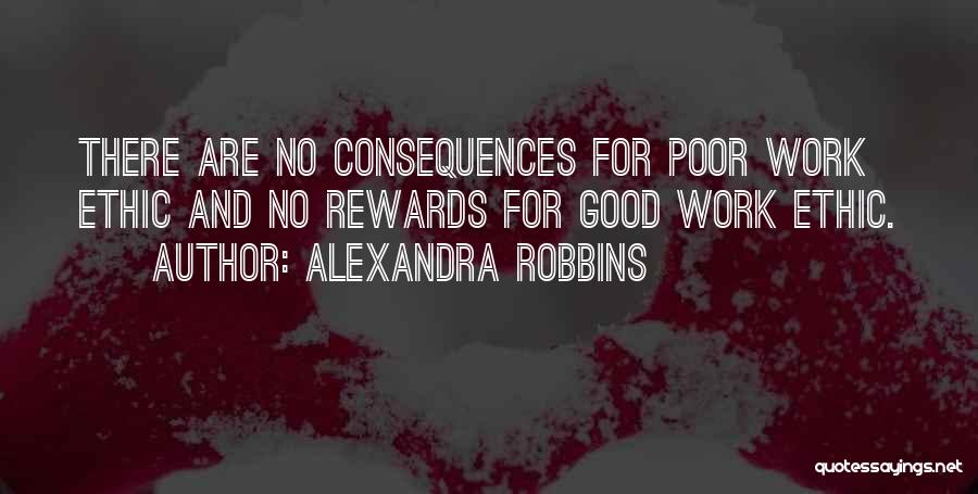 Alexandra Robbins Quotes: There Are No Consequences For Poor Work Ethic And No Rewards For Good Work Ethic.