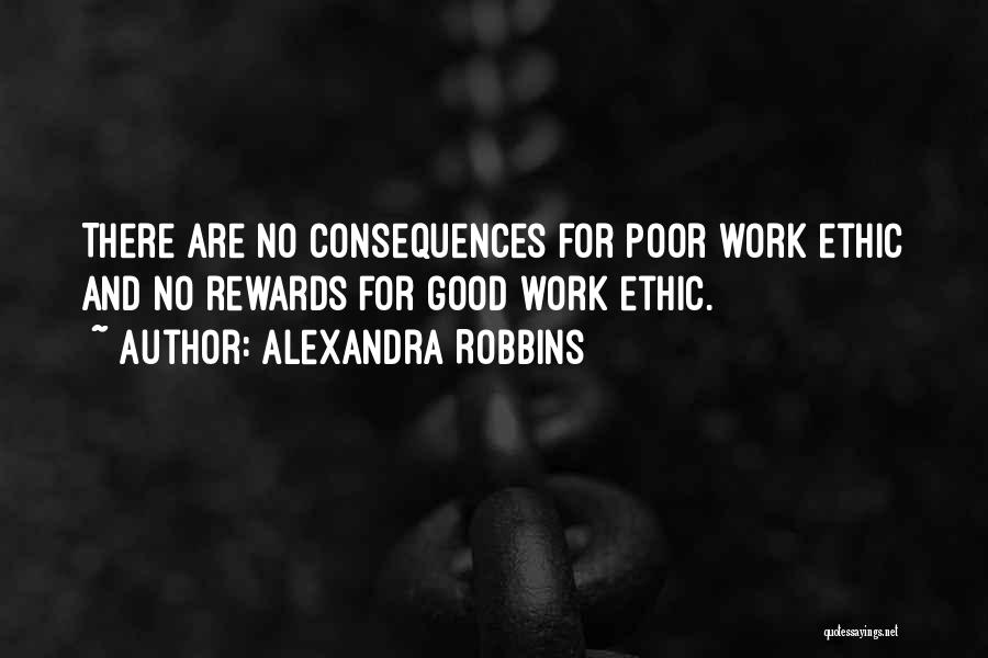 Alexandra Robbins Quotes: There Are No Consequences For Poor Work Ethic And No Rewards For Good Work Ethic.