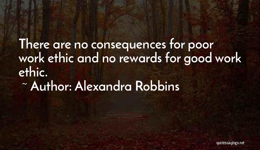 Alexandra Robbins Quotes: There Are No Consequences For Poor Work Ethic And No Rewards For Good Work Ethic.