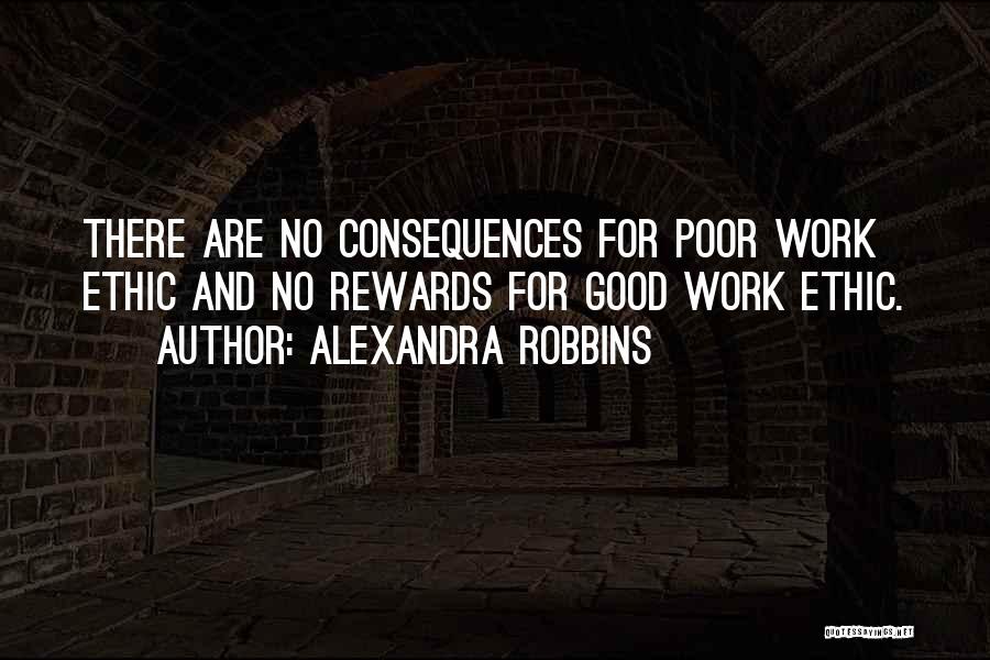 Alexandra Robbins Quotes: There Are No Consequences For Poor Work Ethic And No Rewards For Good Work Ethic.