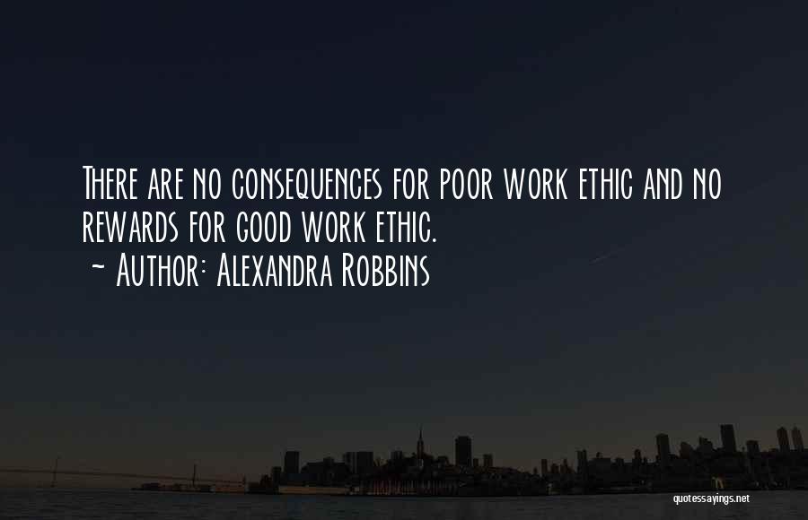 Alexandra Robbins Quotes: There Are No Consequences For Poor Work Ethic And No Rewards For Good Work Ethic.