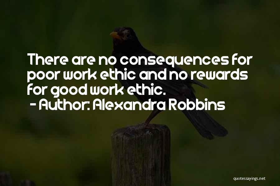 Alexandra Robbins Quotes: There Are No Consequences For Poor Work Ethic And No Rewards For Good Work Ethic.