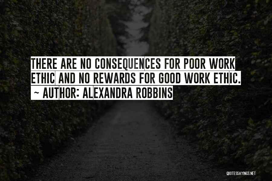 Alexandra Robbins Quotes: There Are No Consequences For Poor Work Ethic And No Rewards For Good Work Ethic.