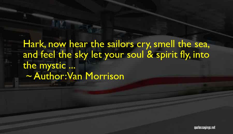 Van Morrison Quotes: Hark, Now Hear The Sailors Cry, Smell The Sea, And Feel The Sky Let Your Soul & Spirit Fly, Into