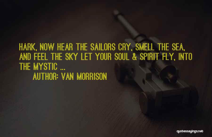 Van Morrison Quotes: Hark, Now Hear The Sailors Cry, Smell The Sea, And Feel The Sky Let Your Soul & Spirit Fly, Into