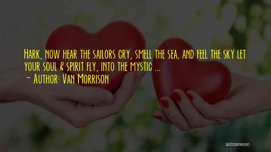 Van Morrison Quotes: Hark, Now Hear The Sailors Cry, Smell The Sea, And Feel The Sky Let Your Soul & Spirit Fly, Into