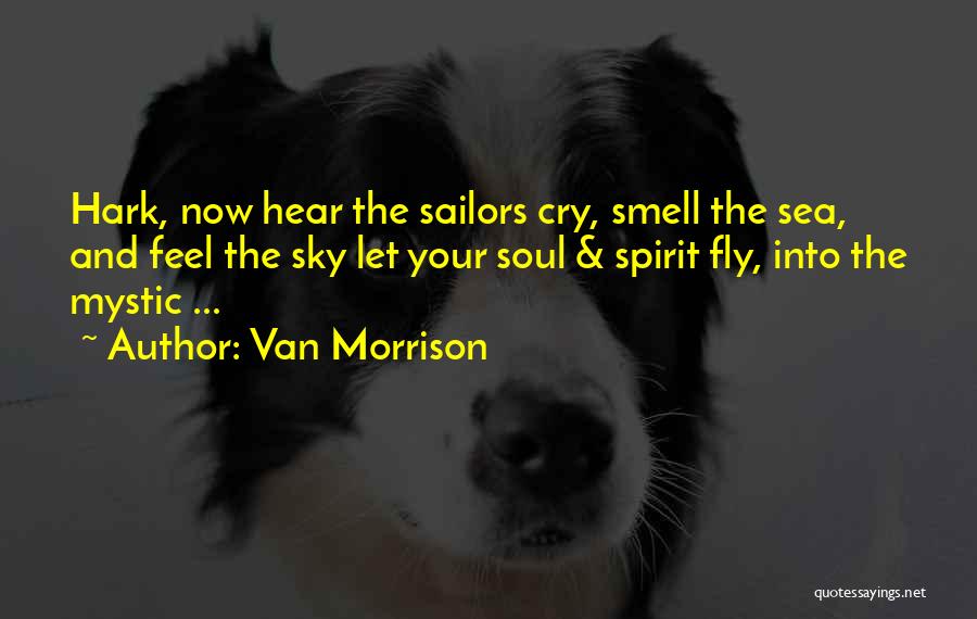 Van Morrison Quotes: Hark, Now Hear The Sailors Cry, Smell The Sea, And Feel The Sky Let Your Soul & Spirit Fly, Into