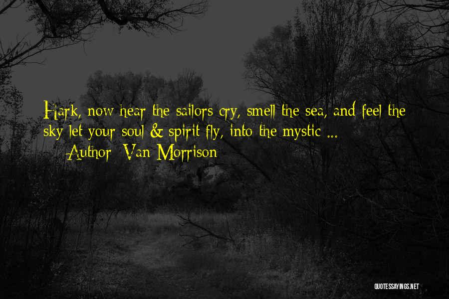 Van Morrison Quotes: Hark, Now Hear The Sailors Cry, Smell The Sea, And Feel The Sky Let Your Soul & Spirit Fly, Into