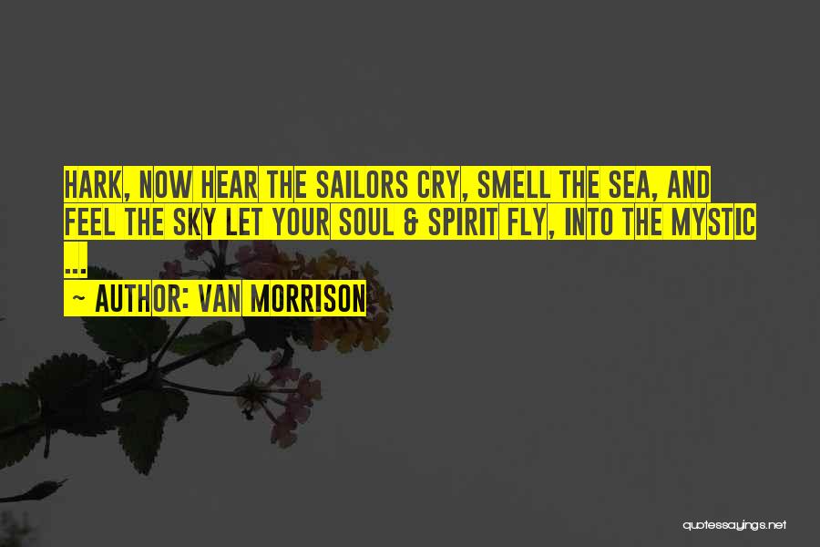 Van Morrison Quotes: Hark, Now Hear The Sailors Cry, Smell The Sea, And Feel The Sky Let Your Soul & Spirit Fly, Into