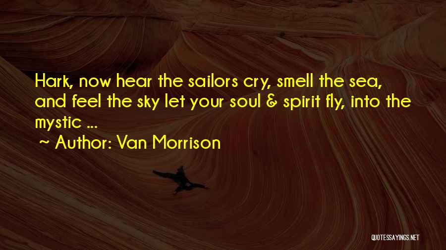 Van Morrison Quotes: Hark, Now Hear The Sailors Cry, Smell The Sea, And Feel The Sky Let Your Soul & Spirit Fly, Into