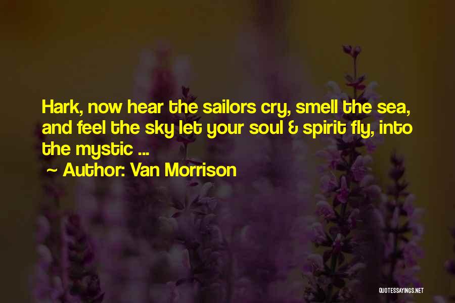 Van Morrison Quotes: Hark, Now Hear The Sailors Cry, Smell The Sea, And Feel The Sky Let Your Soul & Spirit Fly, Into