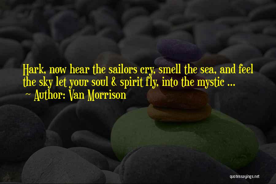 Van Morrison Quotes: Hark, Now Hear The Sailors Cry, Smell The Sea, And Feel The Sky Let Your Soul & Spirit Fly, Into